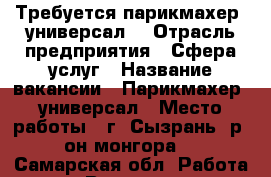 Требуется парикмахер- универсал. › Отрасль предприятия ­ Сфера услуг › Название вакансии ­ Парикмахер- универсал › Место работы ­ г. Сызрань, р- он монгора. - Самарская обл. Работа » Вакансии   